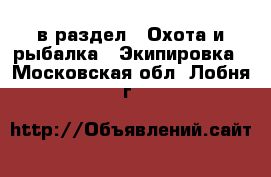  в раздел : Охота и рыбалка » Экипировка . Московская обл.,Лобня г.